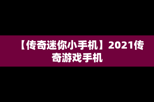 【传奇迷你小手机】2021传奇游戏手机