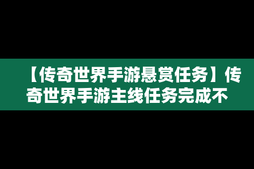 【传奇世界手游悬赏任务】传奇世界手游主线任务完成不了