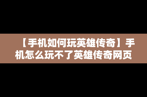 【手机如何玩英雄传奇】手机怎么玩不了英雄传奇网页版