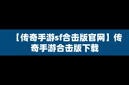 【传奇手游sf合击版官网】传奇手游合击版下载