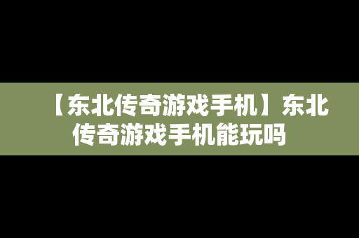 【东北传奇游戏手机】东北传奇游戏手机能玩吗