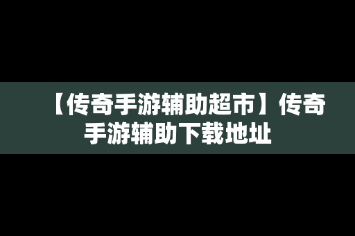 【传奇手游辅助超市】传奇手游辅助下载地址