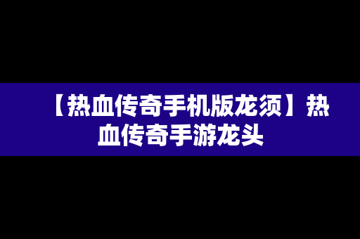 【热血传奇手机版龙须】热血传奇手游龙头