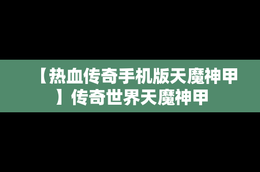 【热血传奇手机版天魔神甲】传奇世界天魔神甲