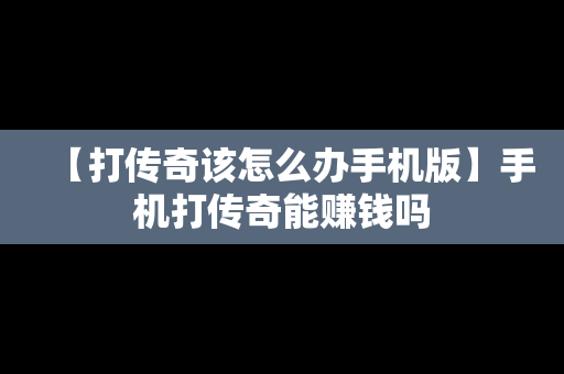 【打传奇该怎么办手机版】手机打传奇能赚钱吗