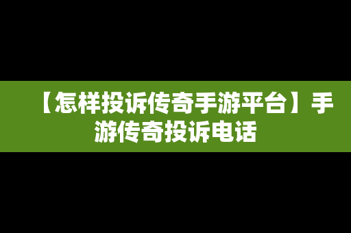 【怎样投诉传奇手游平台】手游传奇投诉电话