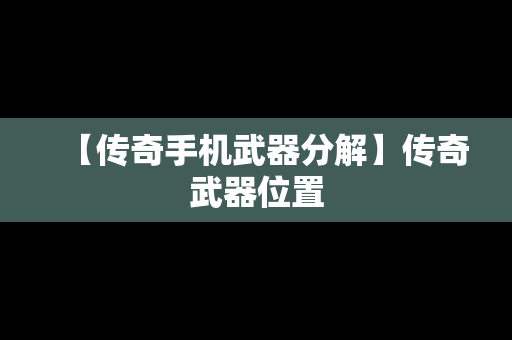 【传奇手机武器分解】传奇武器位置