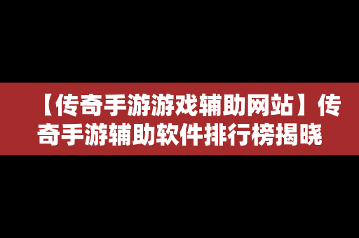 【传奇手游游戏辅助网站】传奇手游辅助软件排行榜揭晓