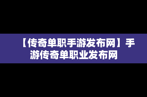 【传奇单职手游发布网】手游传奇单职业发布网