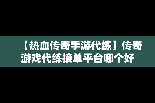 【热血传奇手游代练】传奇游戏代练接单平台哪个好