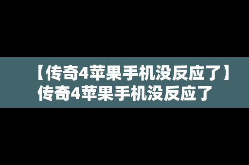 【传奇4苹果手机没反应了】传奇4苹果手机没反应了