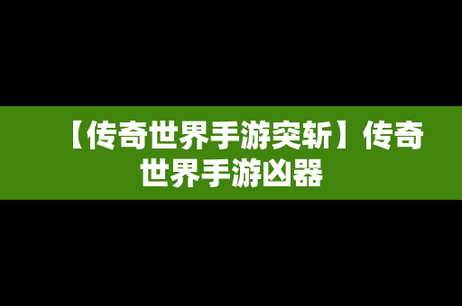 【传奇世界手游突斩】传奇世界手游凶器