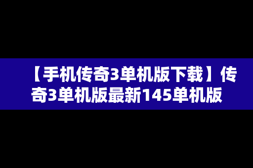 【手机传奇3单机版下载】传奇3单机版最新145单机版