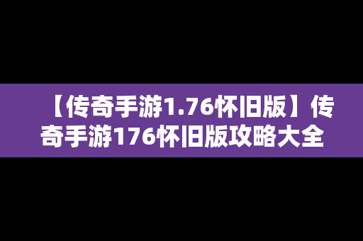 【传奇手游1.76怀旧版】传奇手游176怀旧版攻略大全