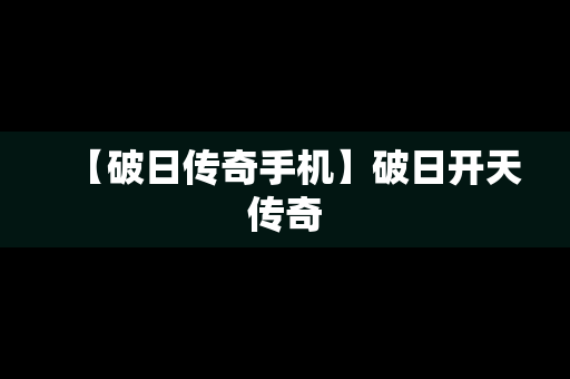 【破日传奇手机】破日开天传奇