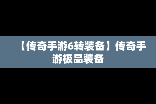 【传奇手游6转装备】传奇手游极品装备