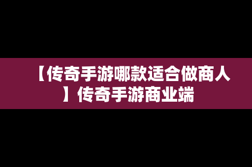 【传奇手游哪款适合做商人】传奇手游商业端