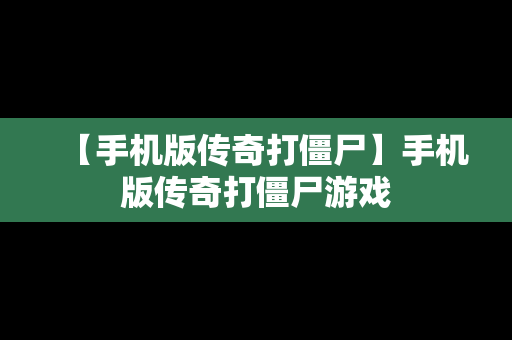 【手机版传奇打僵尸】手机版传奇打僵尸游戏