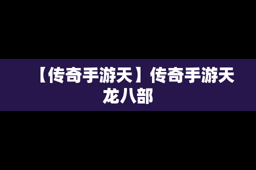 【传奇手游天】传奇手游天龙八部