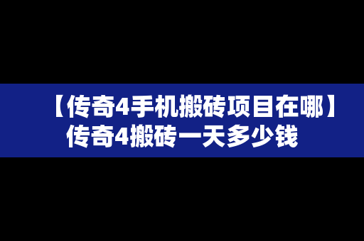 【传奇4手机搬砖项目在哪】传奇4搬砖一天多少钱