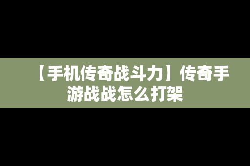 【手机传奇战斗力】传奇手游战战怎么打架