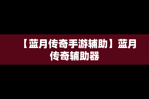 【蓝月传奇手游辅助】蓝月传奇辅助器