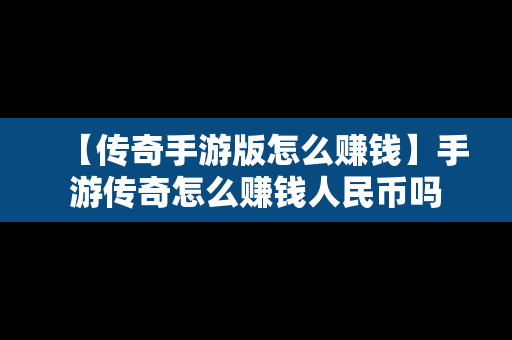 【传奇手游版怎么赚钱】手游传奇怎么赚钱人民币吗