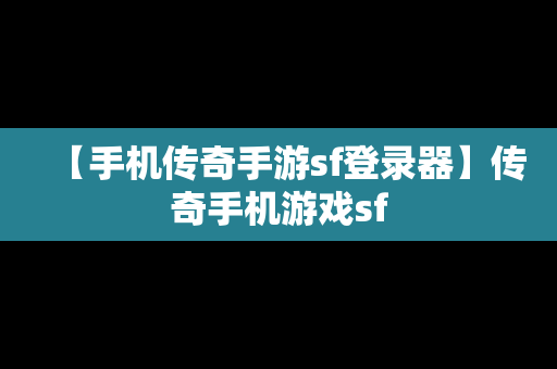 【手机传奇手游sf登录器】传奇手机游戏sf