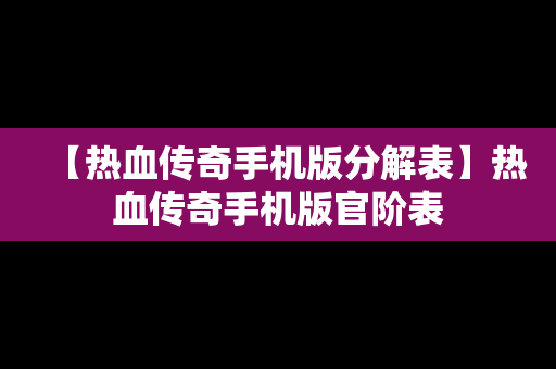 【热血传奇手机版分解表】热血传奇手机版官阶表