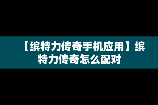 【缤特力传奇手机应用】缤特力传奇怎么配对