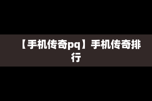 【手机传奇pq】手机传奇排行