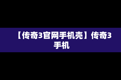 【传奇3官网手机壳】传奇3 手机