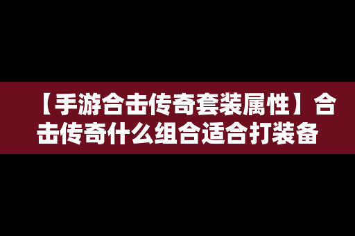 【手游合击传奇套装属性】合击传奇什么组合适合打装备