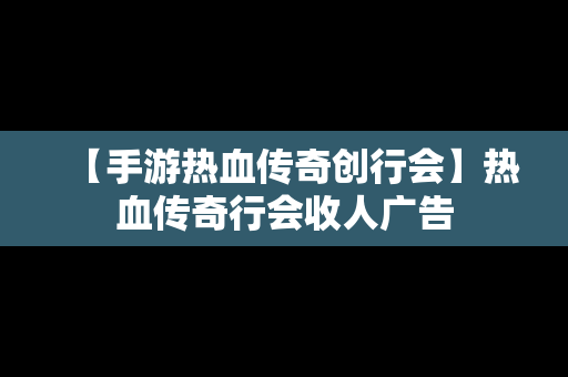 【手游热血传奇创行会】热血传奇行会收人广告