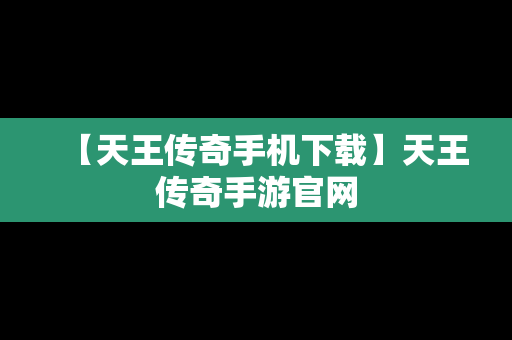 【天王传奇手机下载】天王传奇手游官网