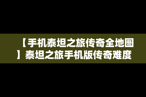 【手机泰坦之旅传奇全地图】泰坦之旅手机版传奇难度攻略