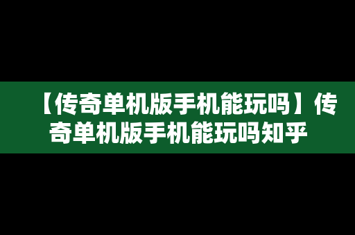 【传奇单机版手机能玩吗】传奇单机版手机能玩吗知乎