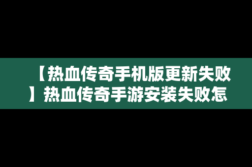 【热血传奇手机版更新失败】热血传奇手游安装失败怎么回事