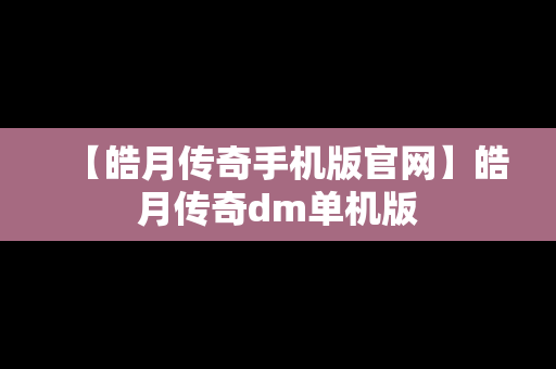 【皓月传奇手机版官网】皓月传奇dm单机版