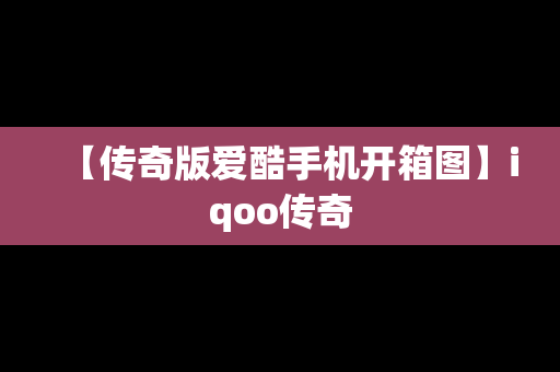 【传奇版爱酷手机开箱图】iqoo传奇