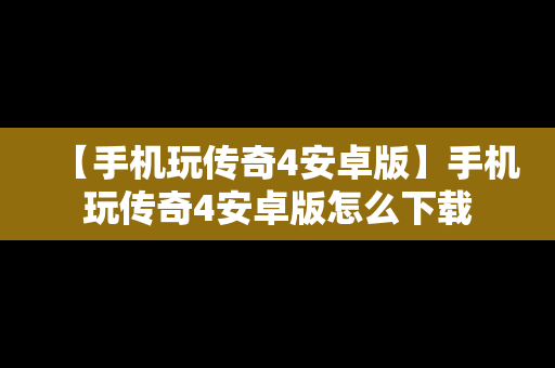 【手机玩传奇4安卓版】手机玩传奇4安卓版怎么下载