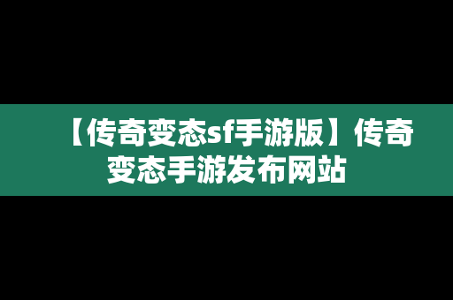 【传奇变态sf手游版】传奇变态手游发布网站