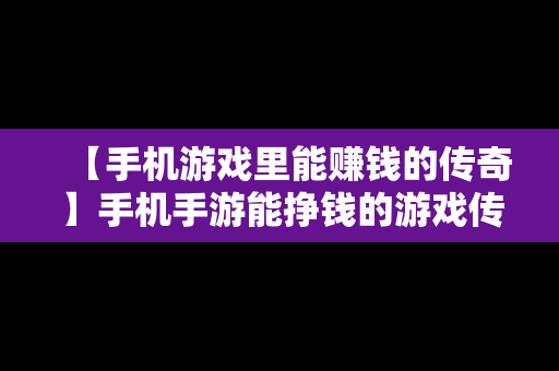 【手机游戏里能赚钱的传奇】手机手游能挣钱的游戏传奇