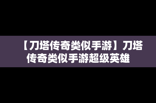 【刀塔传奇类似手游】刀塔传奇类似手游超级英雄