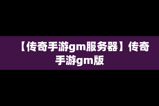 【传奇手游gm服务器】传奇手游gm版