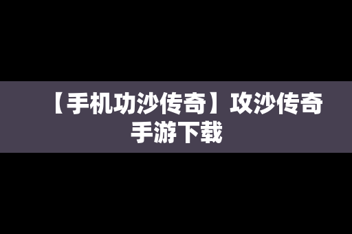 【手机功沙传奇】攻沙传奇手游下载