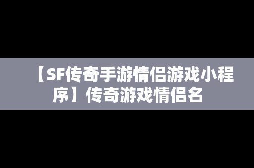 【SF传奇手游情侣游戏小程序】传奇游戏情侣名