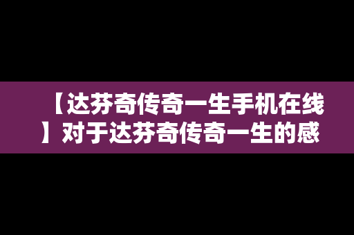 【达芬奇传奇一生手机在线】对于达芬奇传奇一生的感想