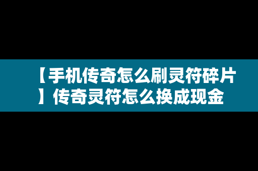 【手机传奇怎么刷灵符碎片】传奇灵符怎么换成现金