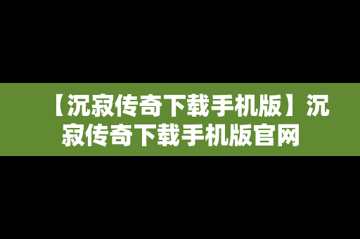 【沉寂传奇下载手机版】沉寂传奇下载手机版官网